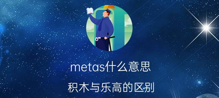 metas什么意思 积木与乐高的区别？